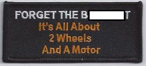 FORGET THE B******T IT'S ALL ABOUT 2 WHEELS AND A MOTOR EMBROIDERED PATCH