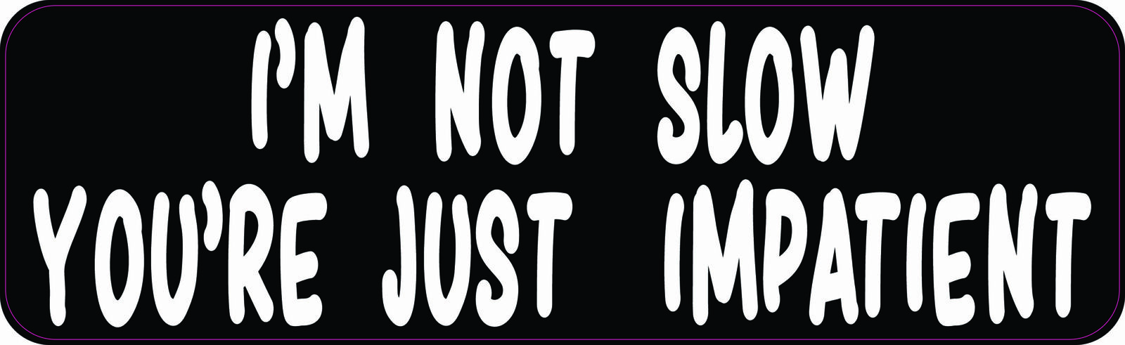 10x3 I'm Not Slow You're Just Impatient Sticker Car Truck Vehicle Bumper Decal