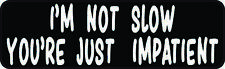 10x3 I'm Not Slow You're Just Impatient Sticker Car Truck Vehicle Bumper Decal picture